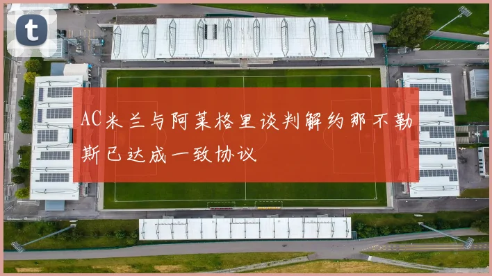 AC米兰与阿莱格里谈判解约那不勒斯已达成一致协议