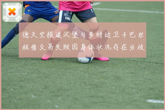德天空报道汉堡与多特边卫卡巴尔租借交易失败因身体状况存在分歧