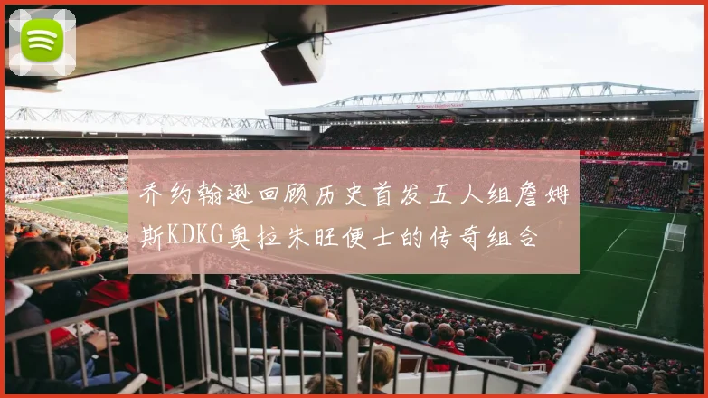乔约翰逊回顾历史首发五人组詹姆斯KDKG奥拉朱旺便士的传奇组合