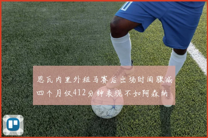 恩瓦内里外租马赛后出场时间骤减四个月仅412分钟表现不如阿森纳