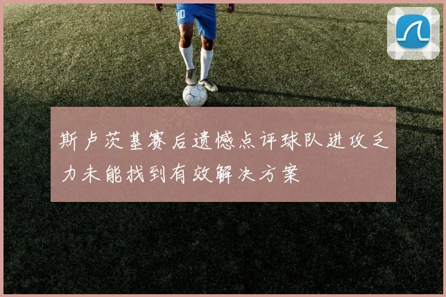 斯卢茨基赛后遗憾点评球队进攻乏力未能找到有效解决方案
