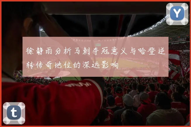 徐静雨分析马刺夺冠意义与哈登逆转传奇地位的深远影响