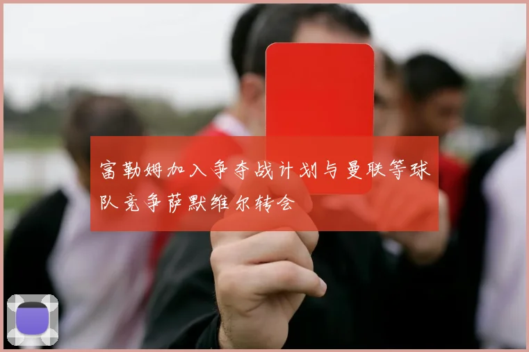 富勒姆加入争夺战计划与曼联等球队竞争萨默维尔转会
