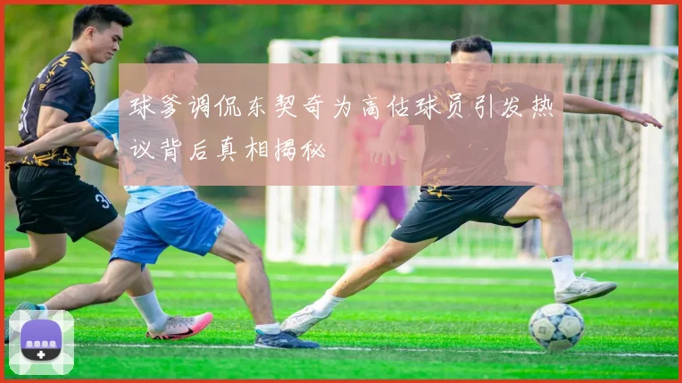 球爹调侃东契奇为高估球员引发热议背后真相揭秘
