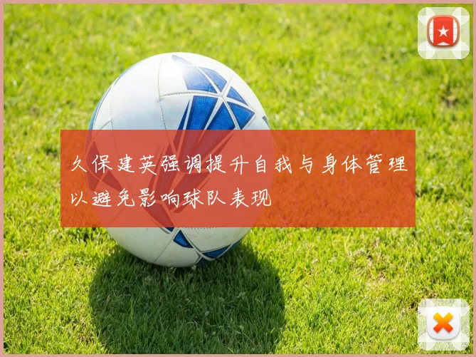 久保建英强调提升自我与身体管理以避免影响球队表现