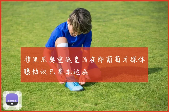 穆里尼奥重返皇马在即葡萄牙媒体曝协议已基本达成