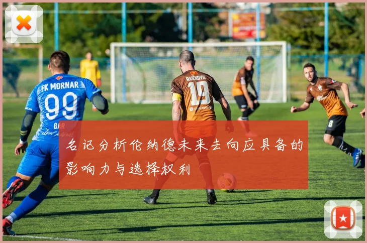 名记分析伦纳德未来去向应具备的影响力与选择权利