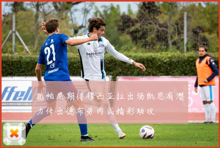 孔帕尼期待穆西亚拉出场凯恩有潜力传出德布劳内式精彩助攻