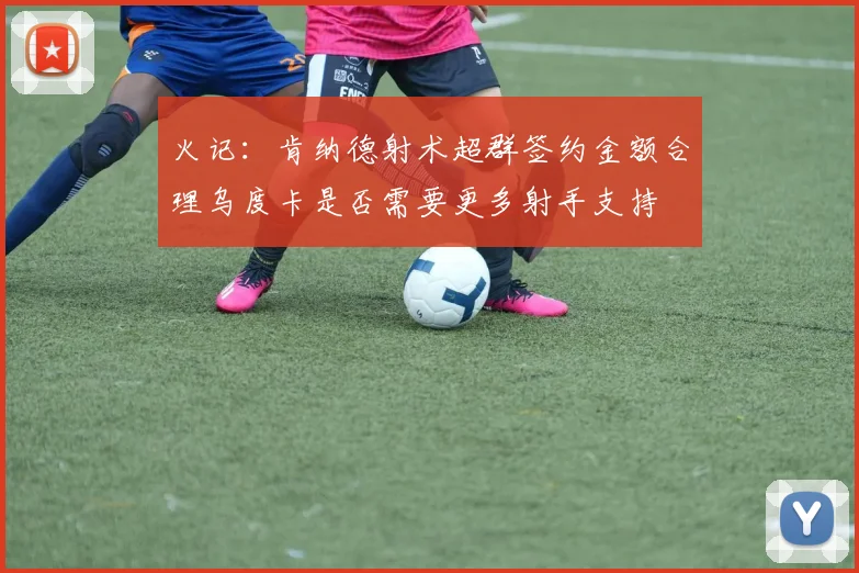 火记：肯纳德射术超群签约金额合理乌度卡是否需要更多射手支持